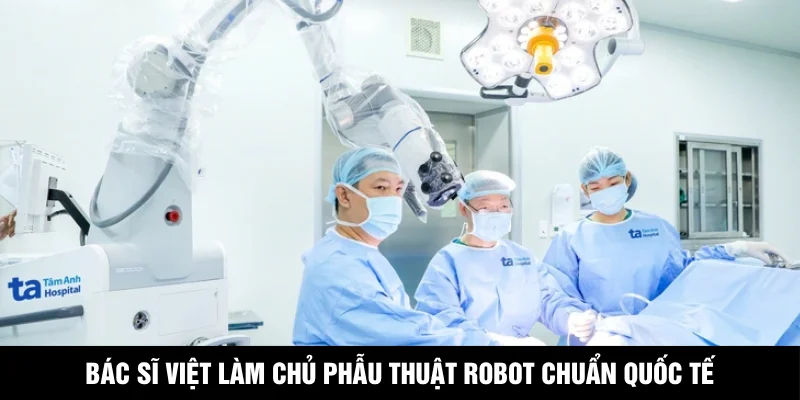 Bác Sĩ Việt Làm Chủ Phẫu Thuật Robot Chuẩn Quốc Tế