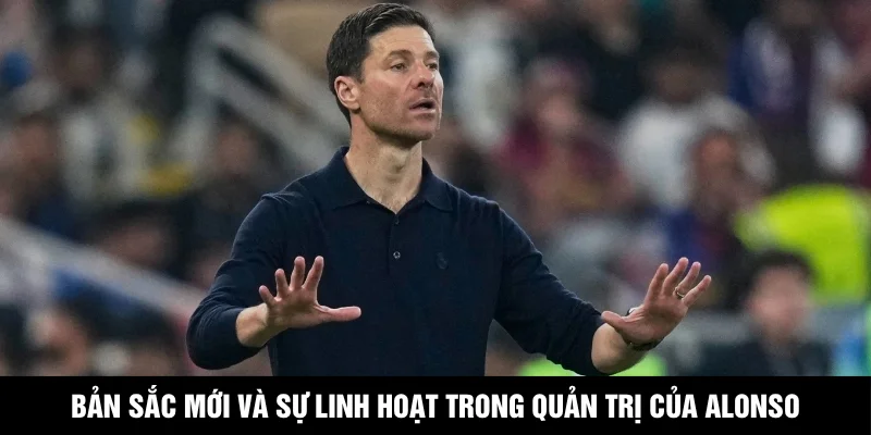 Bản sắc mới và sự linh hoạt trong quản trị của Alonso