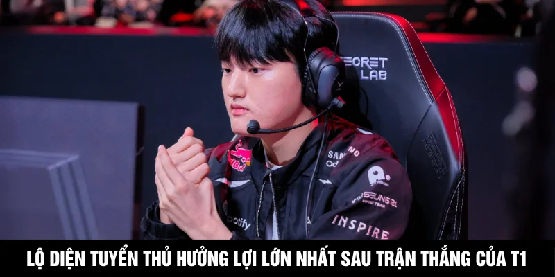 Lộ Diện Tuyển Thủ Hưởng Lợi Lớn Nhất Sau Trận Thắng Của T1