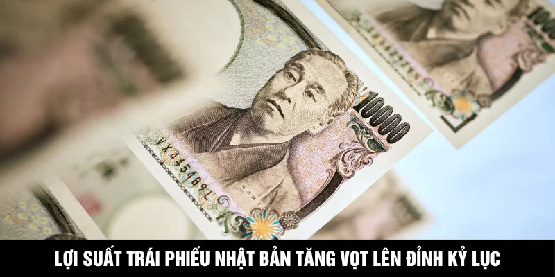 Lợi Suất Trái Phiếu Nhật Bản Tăng Vọt Lên Đỉnh Kỷ Lục