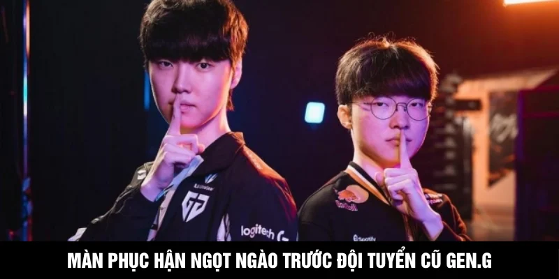 Màn phục hận ngọt ngào trước đội tuyển cũ Gen.G