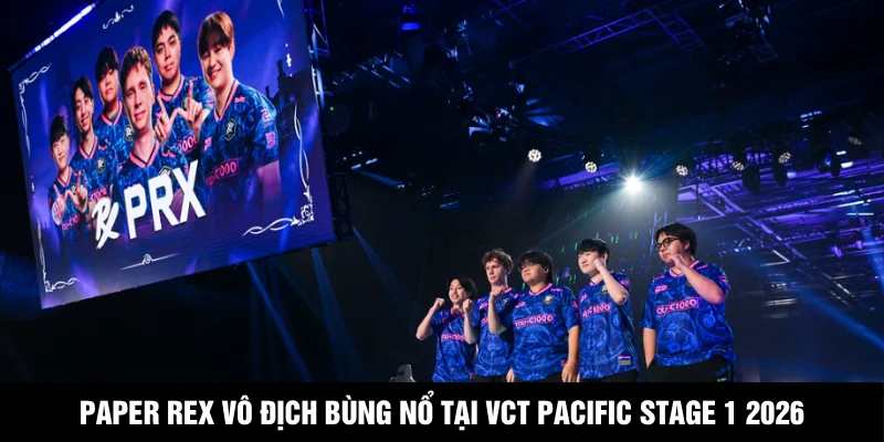 Paper Rex Vô Địch Bùng Nổ Tại VCT Pacific Stage 1 2026