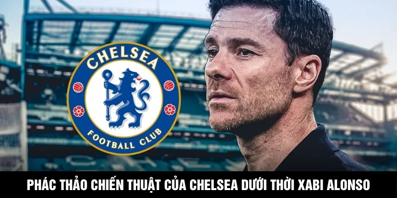 Phác Thảo Chiến Thuật Của Chelsea Dưới Thời Xabi Alonso