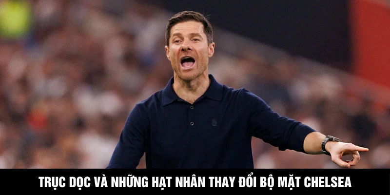 Trục dọc và những hạt nhân thay đổi bộ mặt Chelsea